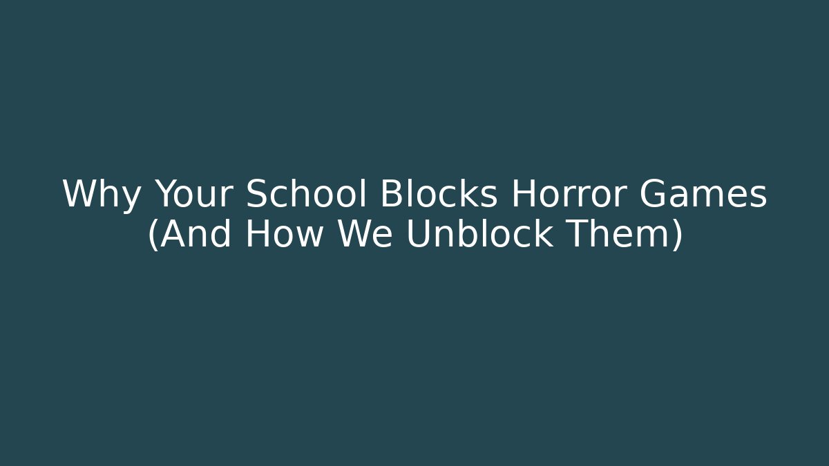 Why Your School Blocks Horror Games (And How We Unblock Them)