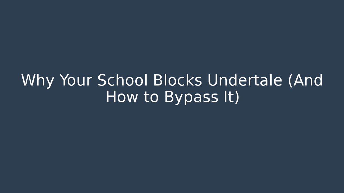 Why Your School Blocks Undertale (And How to Bypass It)