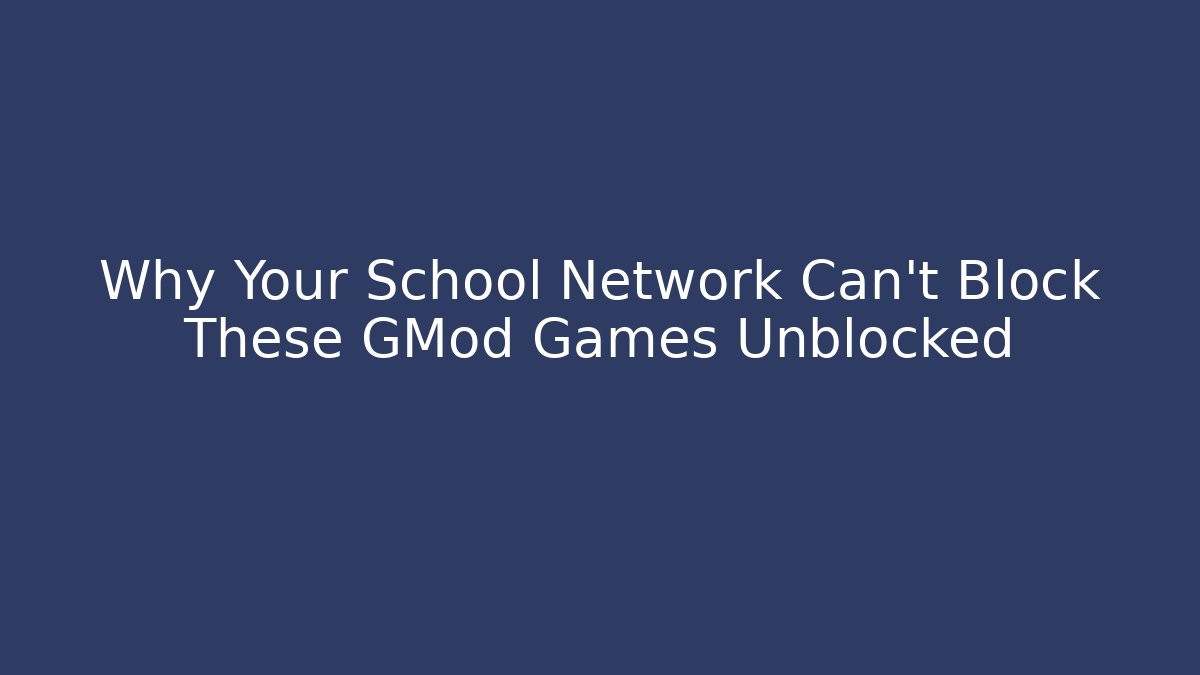 Why Your School Network Can't Block These GMod Games Unblocked