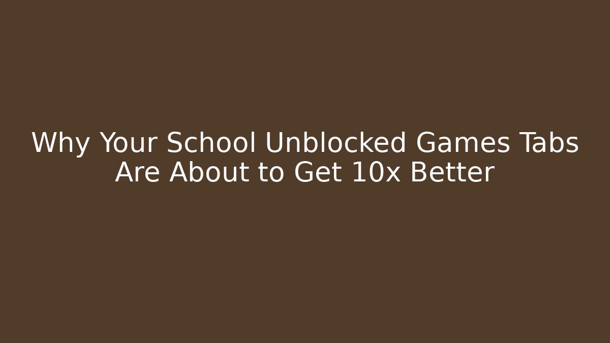 Why Your School Unblocked Games Tabs Are About to Get 10x Better
