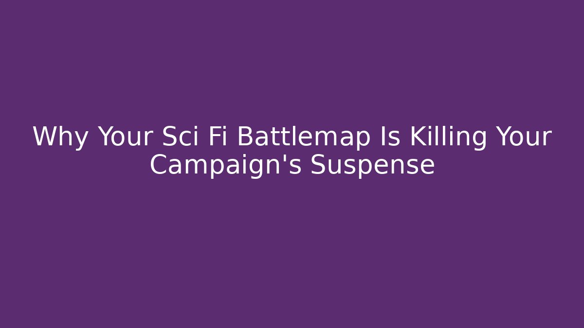 Why Your Sci Fi Battlemap Is Killing Your Campaign’s Suspense