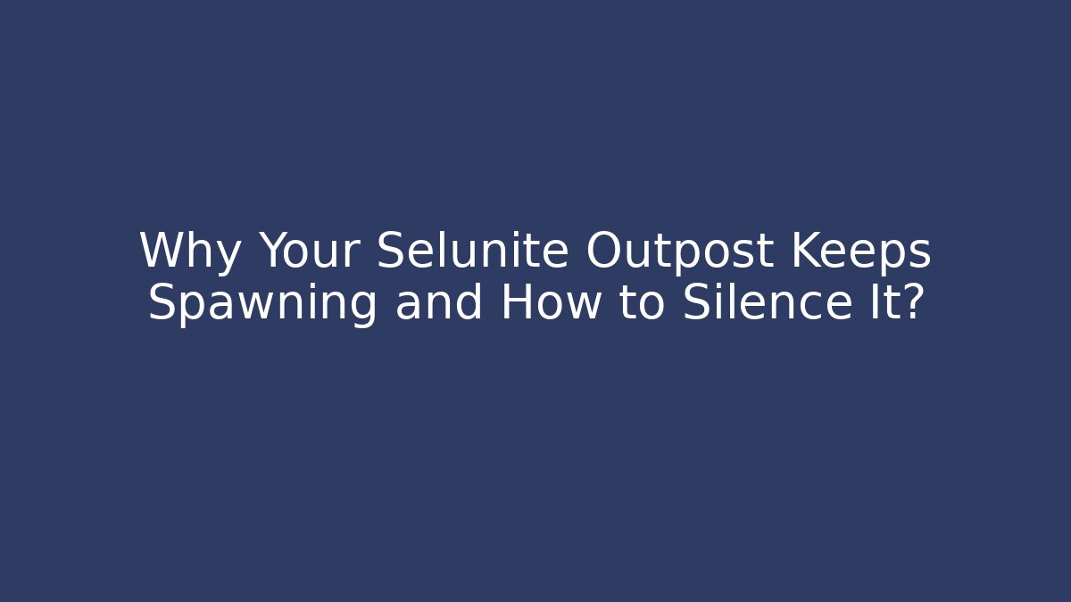Why Your Selunite Outpost Keeps Spawning and How to Silence It?