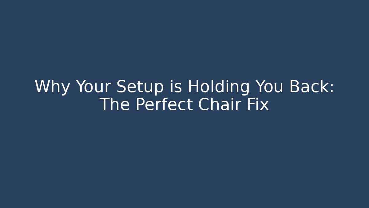 Why Your Setup is Holding You Back: The Perfect Chair Fix