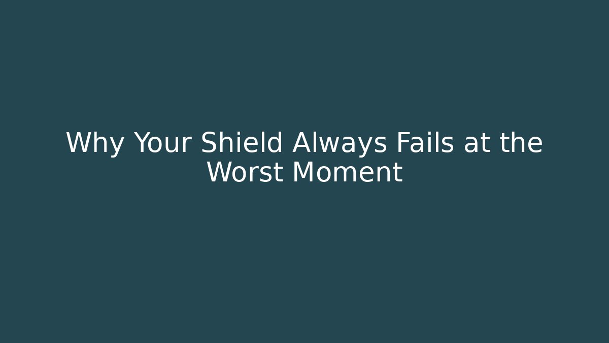 Why Your Shield Always Fails at the Worst Moment