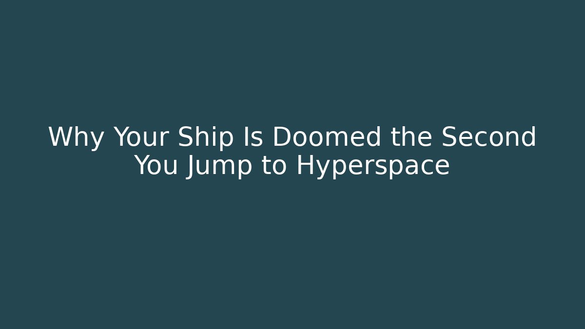 Why Your Ship Is Doomed the Second You Jump to Hyperspace