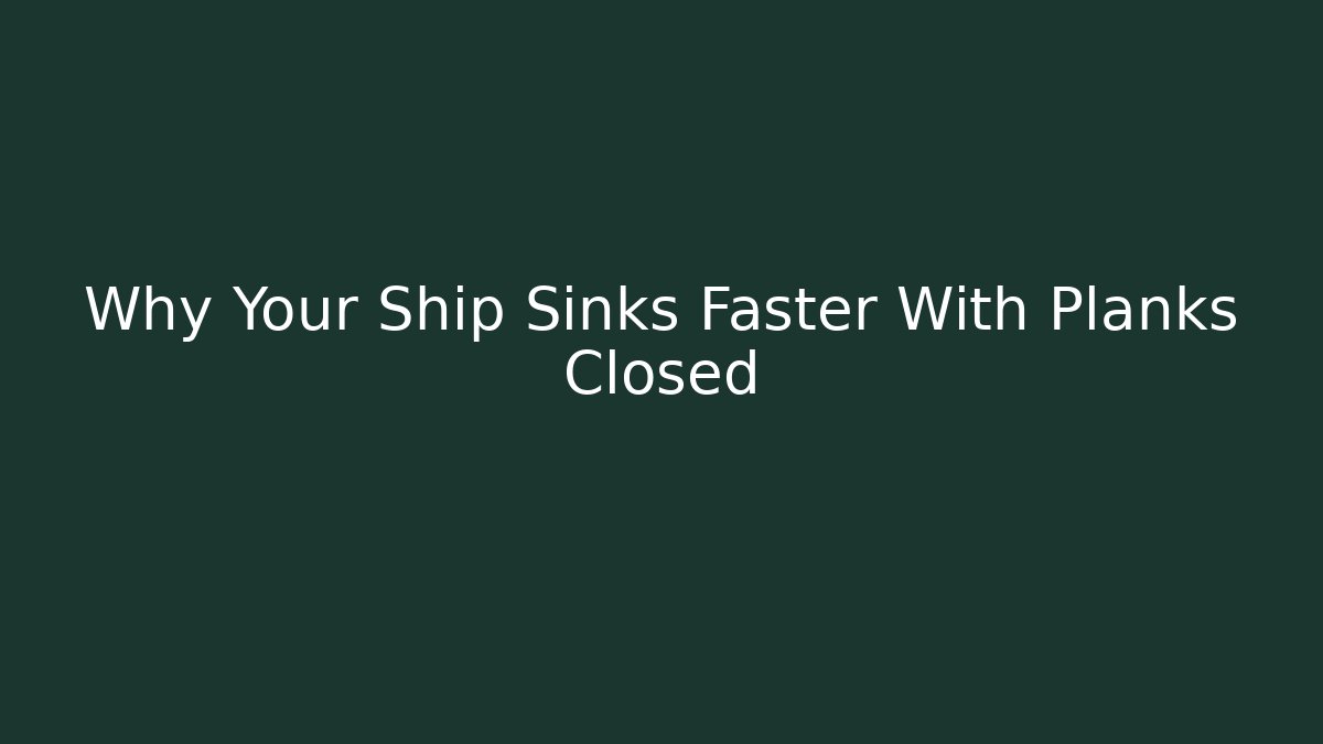 Why Your Ship Sinks Faster With Planks Closed