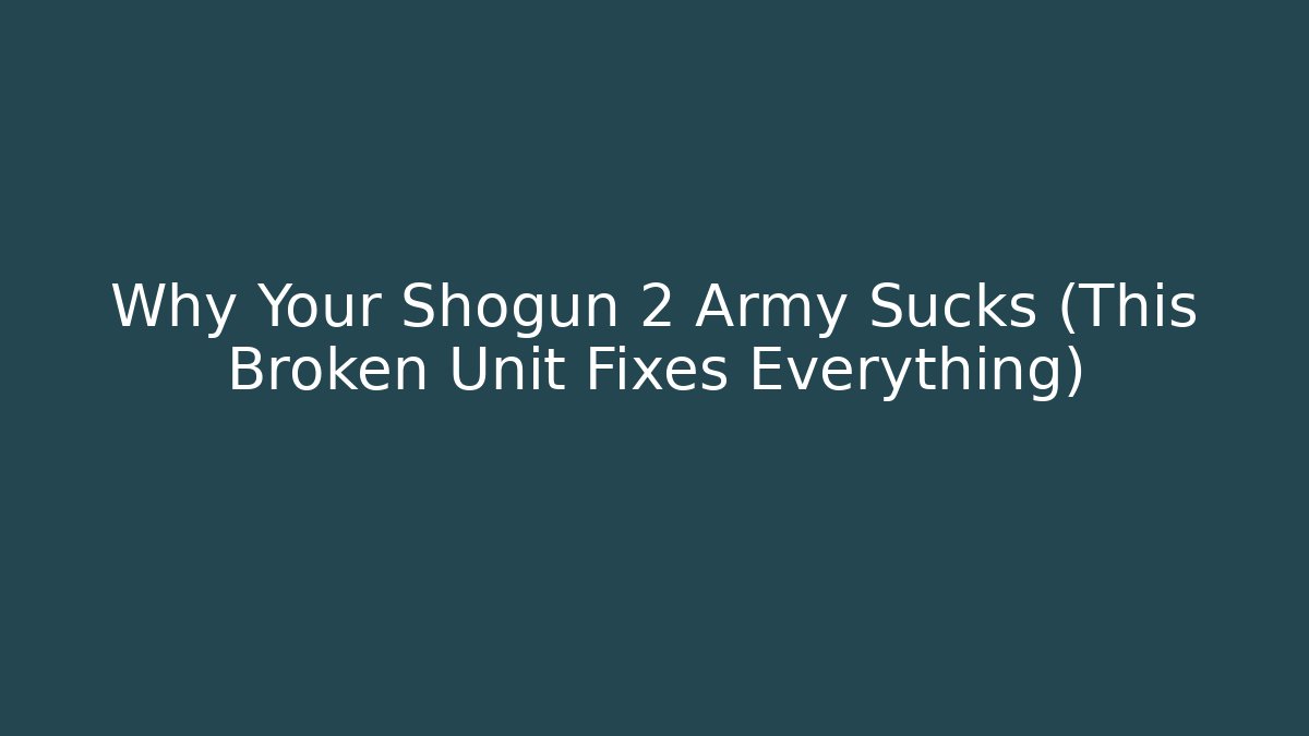 Why Your Shogun 2 Army Sucks (This Broken Unit Fixes Everything)