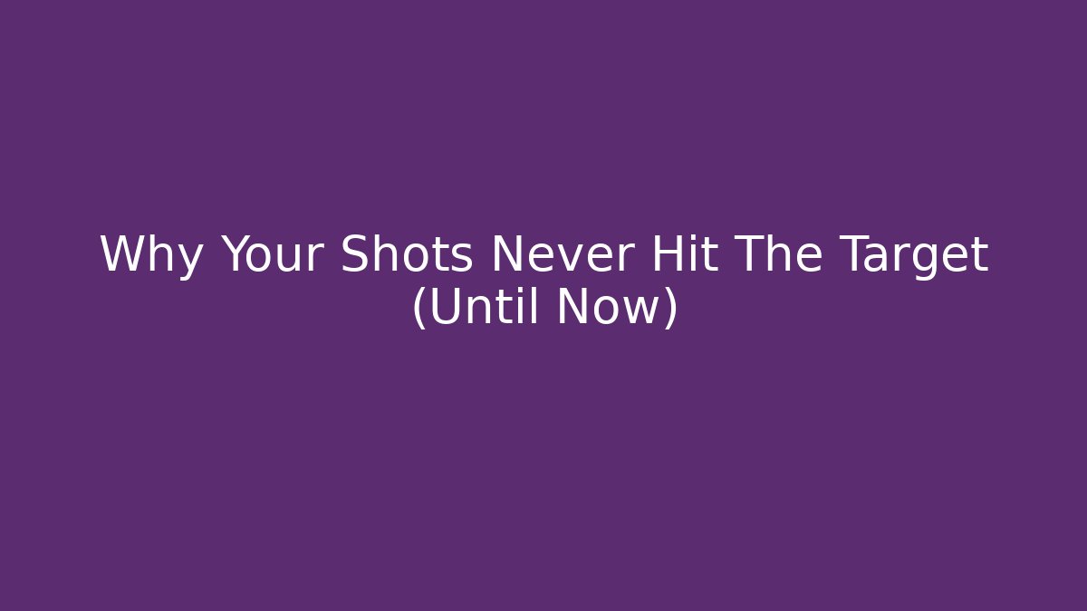 Why Your Shots Never Hit The Target (Until Now)
