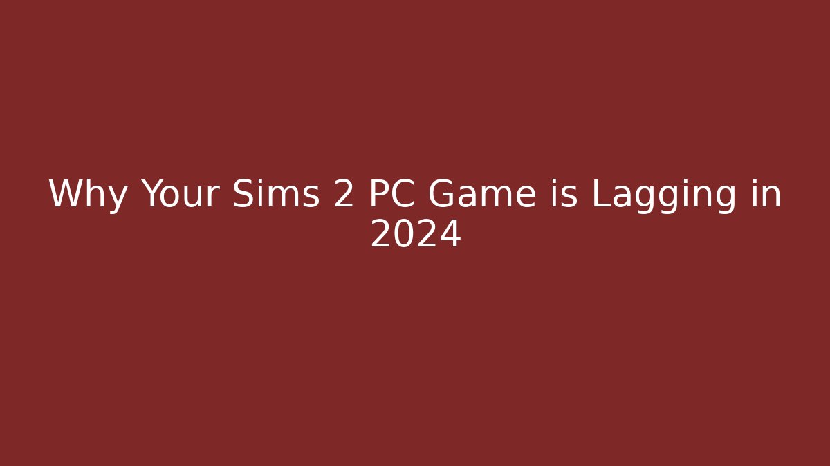 Why Your Sims 2 PC Game is Lagging in 2024 - Critter Realm
