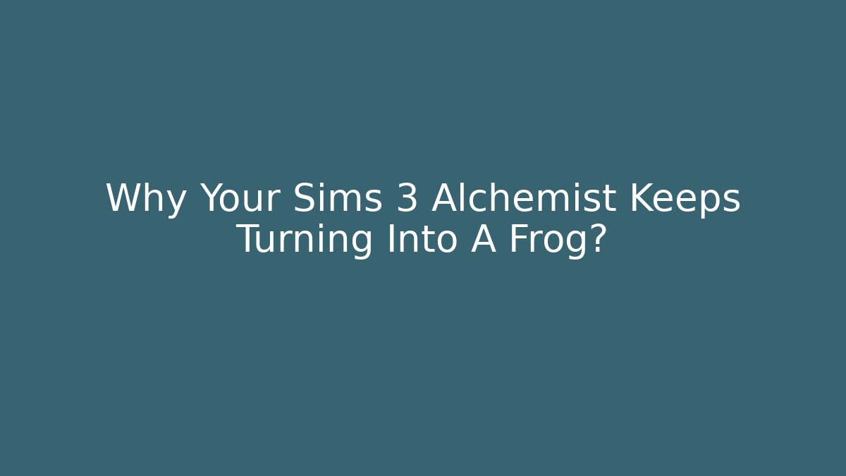 Why Your Sims 3 Alchemist Keeps Turning Into A Frog?