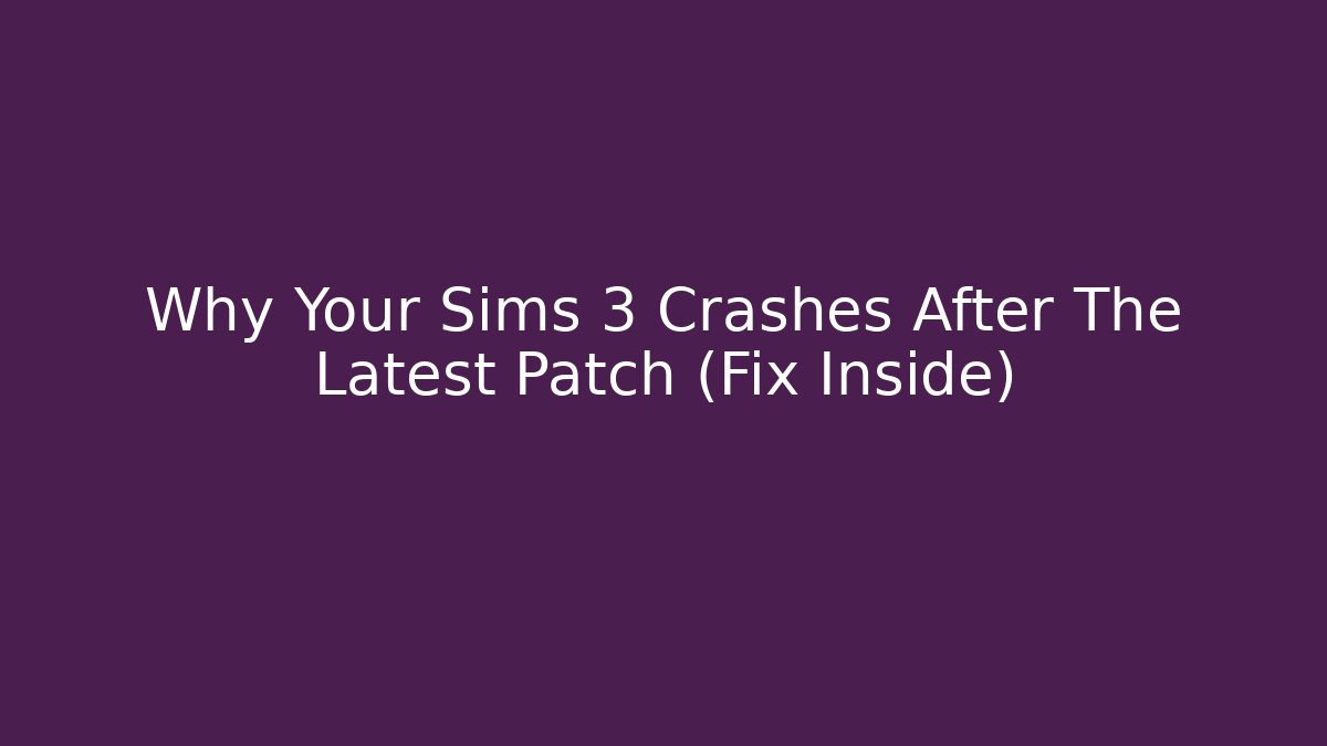 Why Your Sims 3 Crashes After The Latest Patch (Fix Inside)