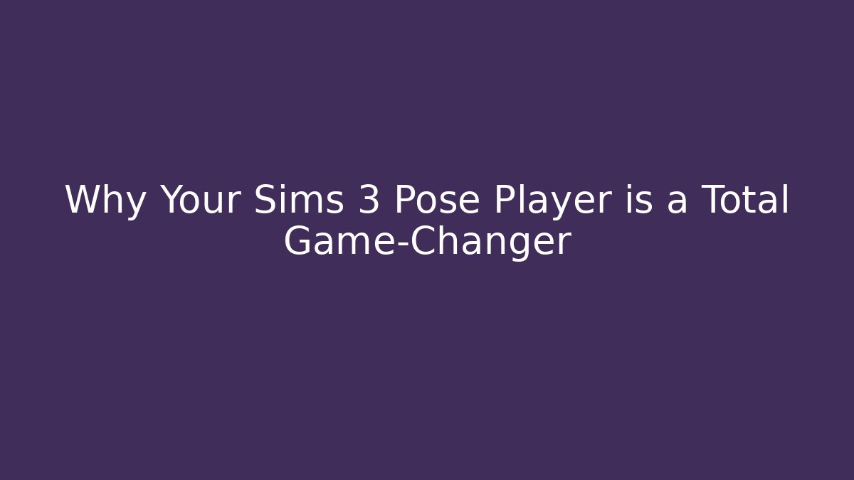 Why Your Sims 3 Pose Player is a Total Game-Changer