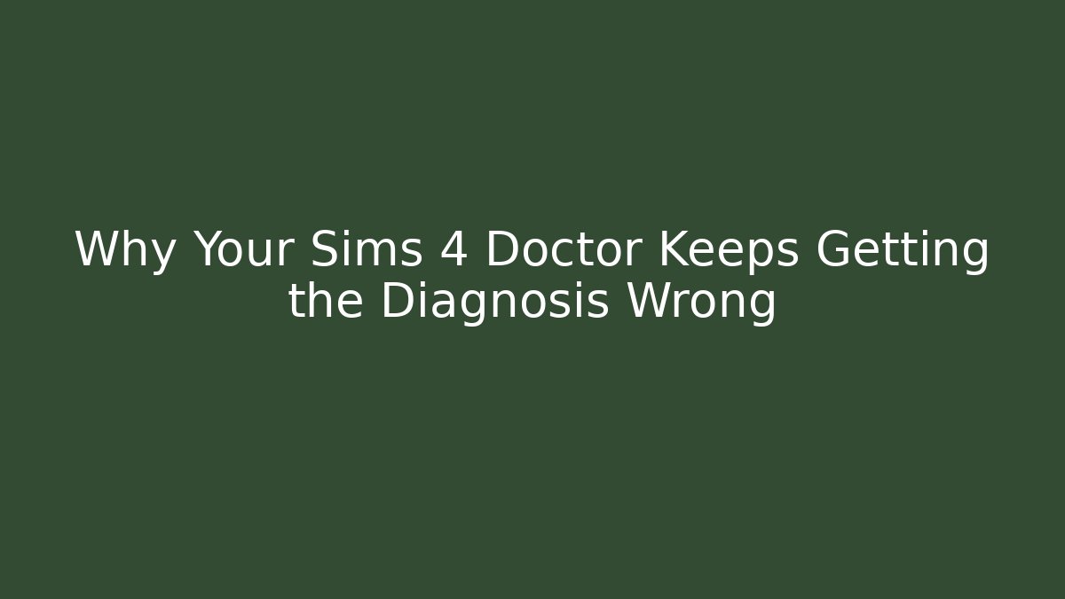 Why Your Sims 4 Doctor Keeps Getting the Diagnosis Wrong
