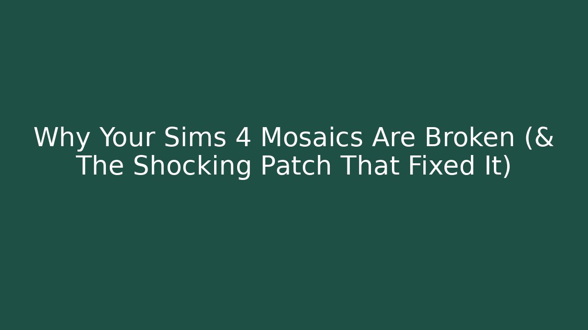 Why Your Sims 4 Mosaics Are Broken (& The Shocking Patch That Fixed It)