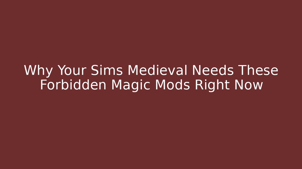Why Your Sims Medieval Needs These Forbidden Magic Mods Right Now