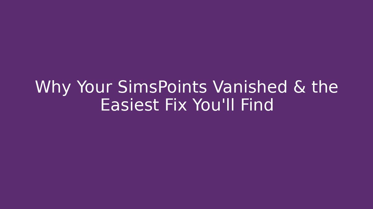 Why Your SimsPoints Vanished & the Easiest Fix You’ll Find