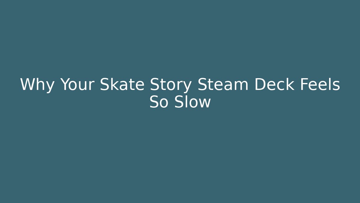 Why Your Skate Story Steam Deck Feels So Slow