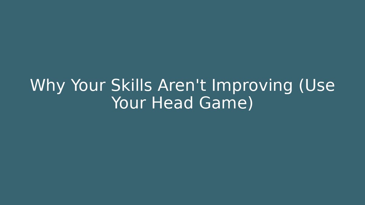 Why Your Skills Aren’t Improving (Use Your Head Game)