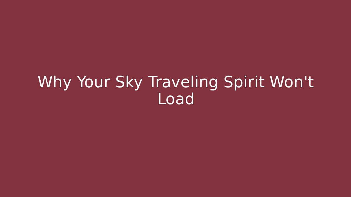 Why Your Sky Traveling Spirit Won't Load