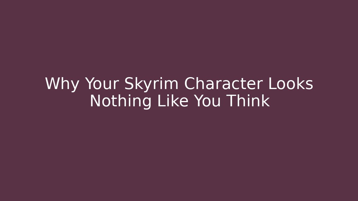 Why Your Skyrim Character Looks Nothing Like You Think - Critter Realm