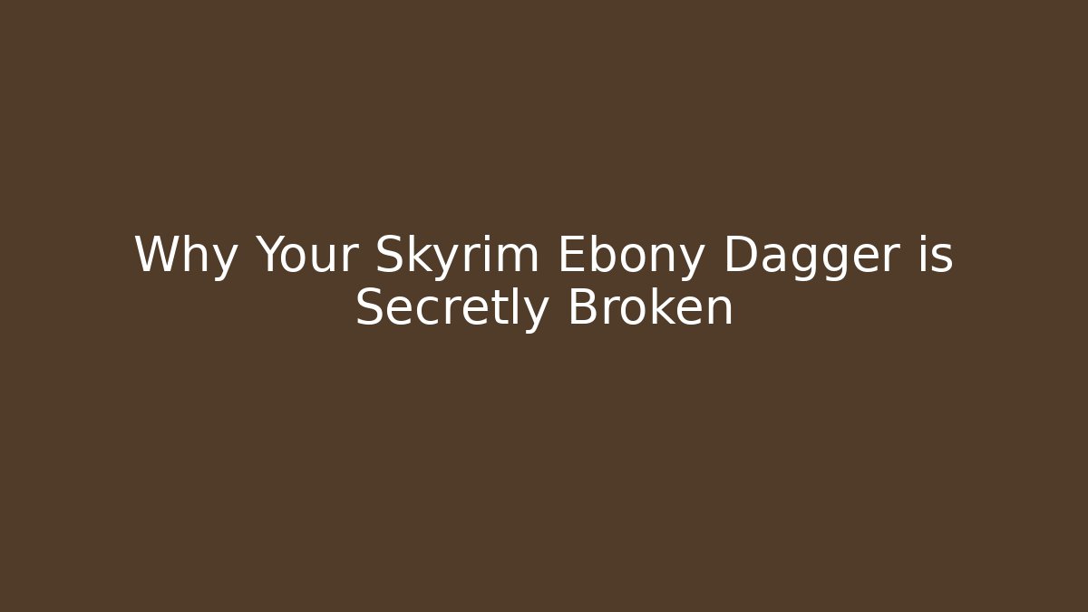 Why Your Skyrim Ebony Dagger is Secretly Broken