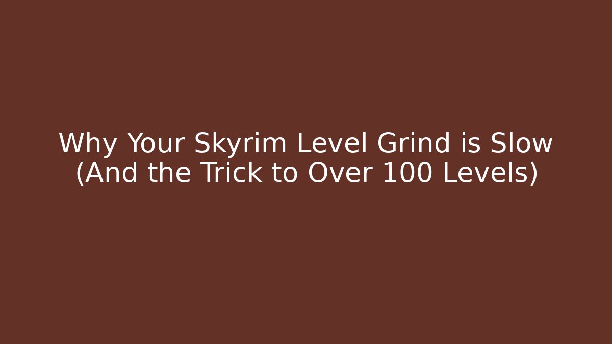 Why Your Skyrim Level Grind is Slow (And the Trick to Over 100 Levels)