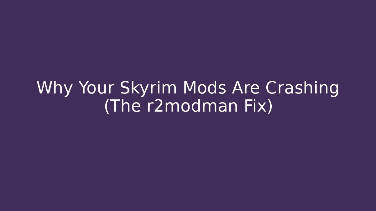 Why Your Skyrim Mods Are Crashing (The r2modman Fix)