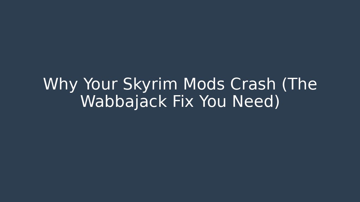Why Your Skyrim Mods Crash (The Wabbajack Fix You Need)