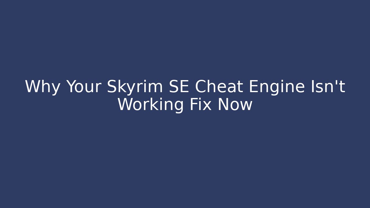 Why Your Skyrim SE Cheat Engine Isn't Working Fix Now