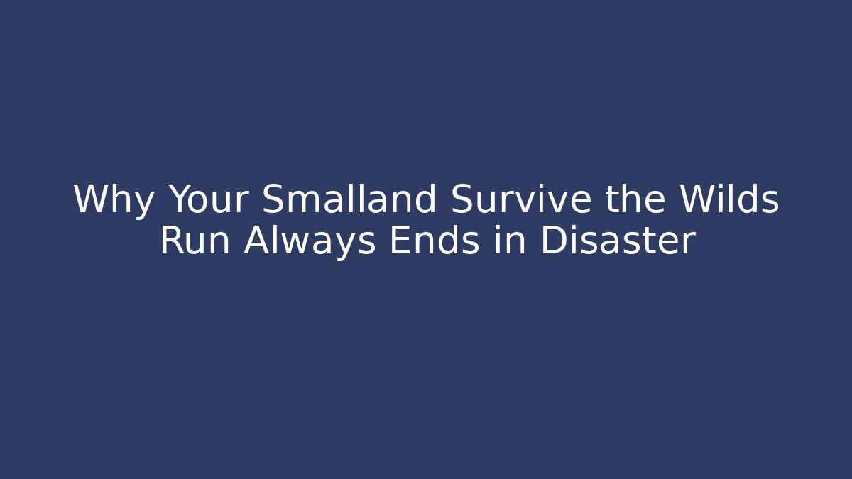 Why Your Smalland Survive the Wilds Run Always Ends in Disaster