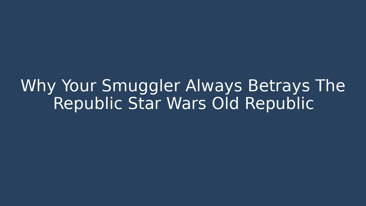 Why Your Smuggler Always Betrays The Republic Star Wars Old Republic