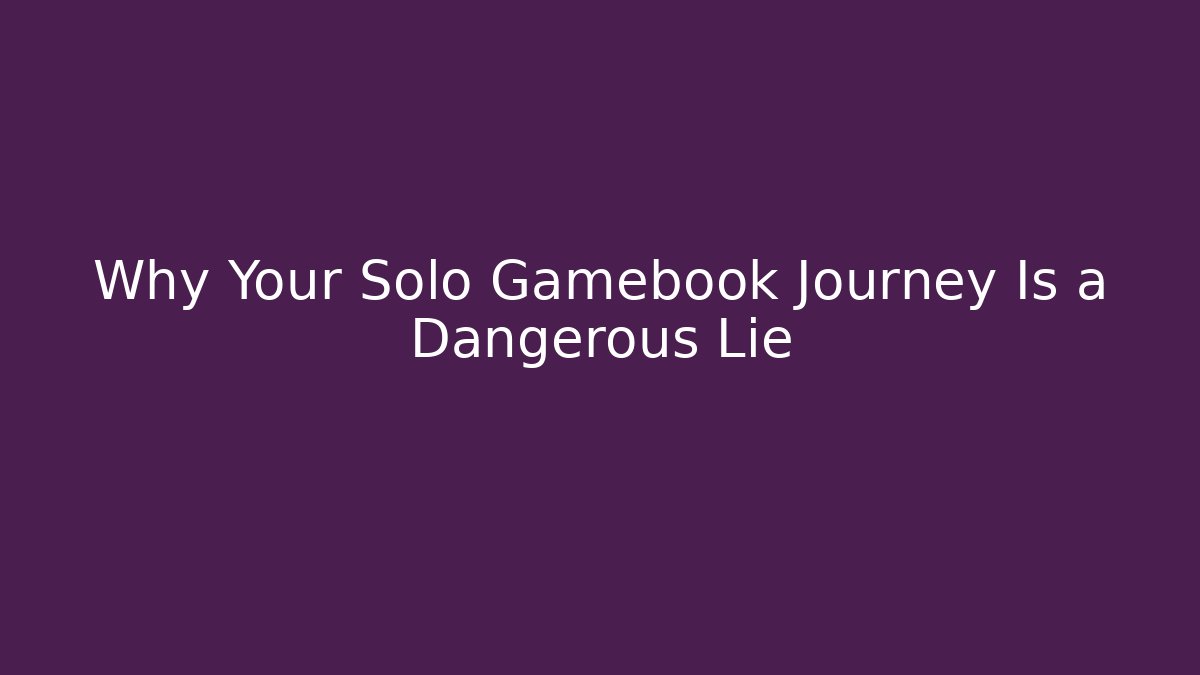 Why Your Solo Gamebook Journey Is a Dangerous Lie