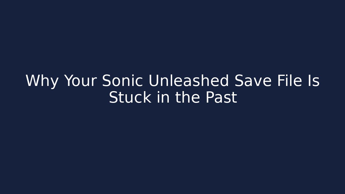 Why Your Sonic Unleashed Save File Is Stuck in the Past