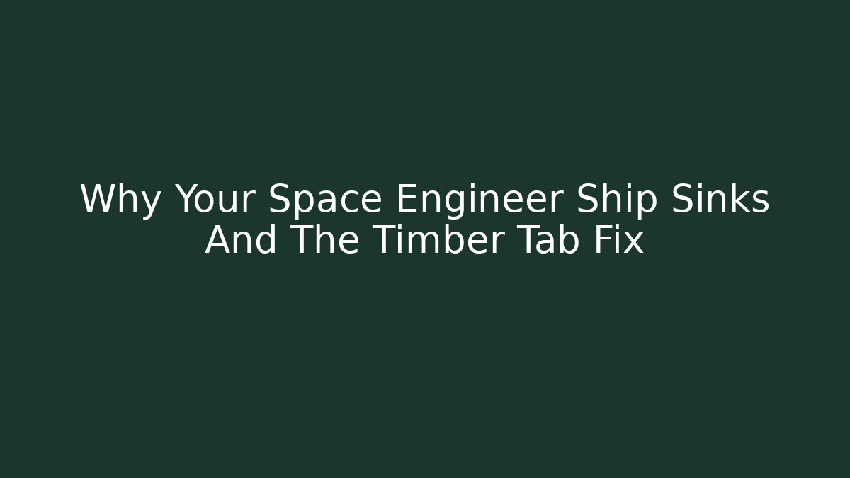 Why Your Space Engineer Ship Sinks And The Timber Tab Fix