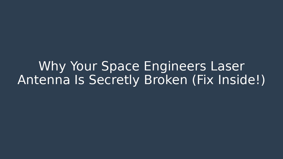 Why Your Space Engineers Laser Antenna Is Secretly Broken (Fix Inside!)