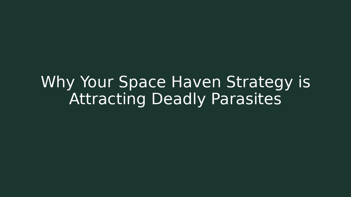 Why Your Space Haven Strategy is Attracting Deadly Parasites