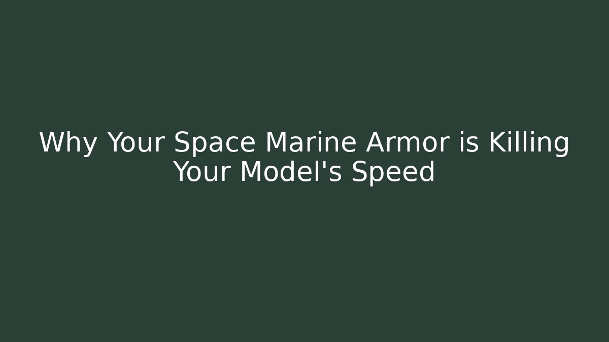 Why Your Space Marine Armor is Killing Your Model’s Speed