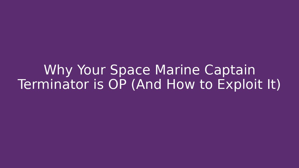 Why Your Space Marine Captain Terminator is OP (And How to Exploit It)