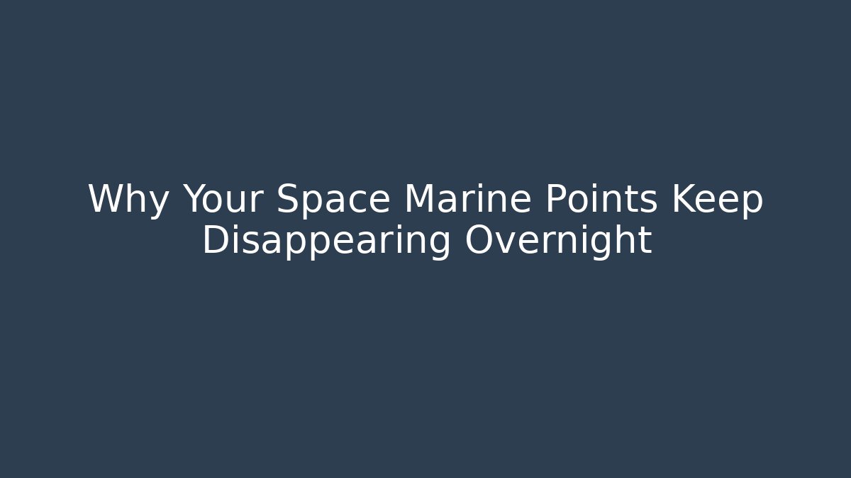 Why Your Space Marine Points Keep Disappearing Overnight