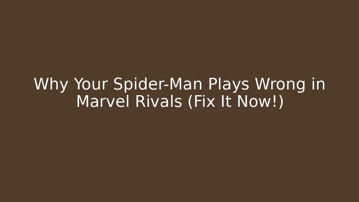 Why Your Spider-Man Plays Wrong in Marvel Rivals (Fix It Now!)