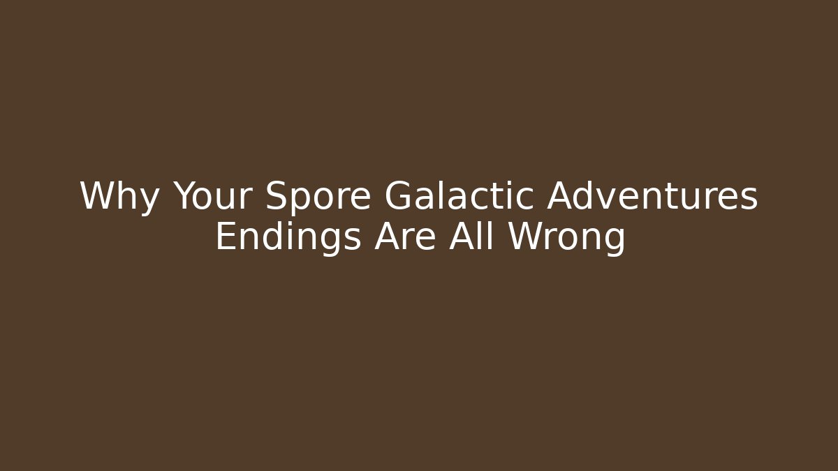 Why Your Spore Galactic Adventures Endings Are All Wrong