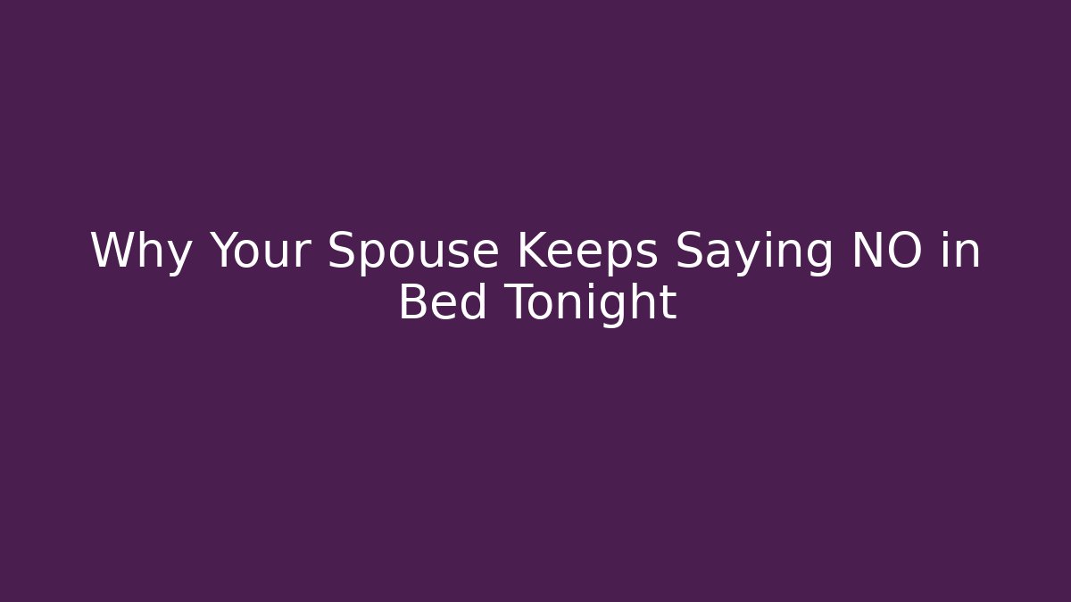 Why Your Spouse Keeps Saying NO in Bed Tonight - Critter Realm