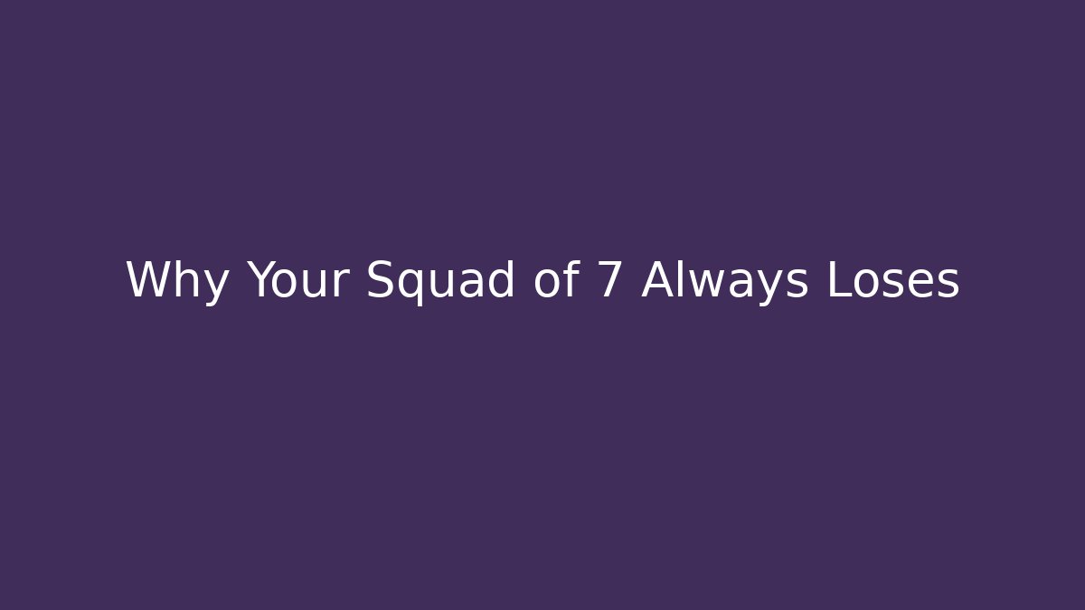 Why Your Squad of 7 Always Loses