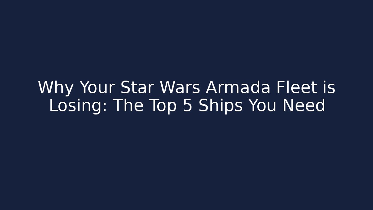 Why Your Star Wars Armada Fleet is Losing: The Top 5 Ships You Need