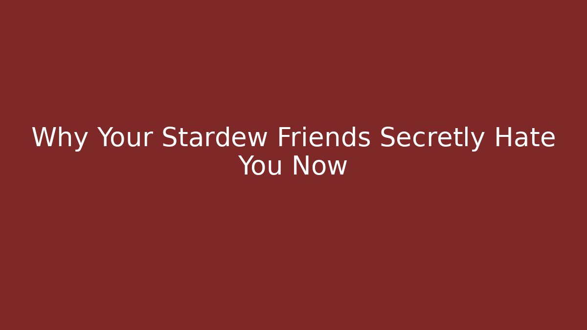 Why Your Stardew Friends Secretly Hate You Now