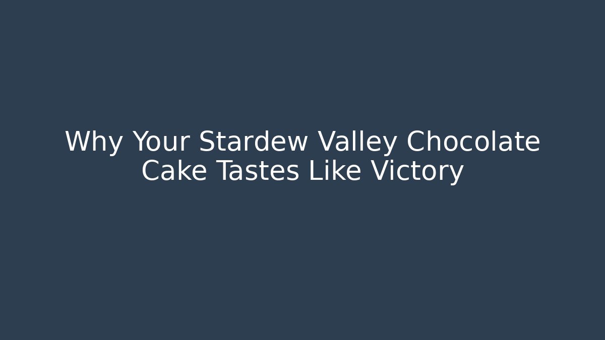 Why Your Stardew Valley Chocolate Cake Tastes Like Victory