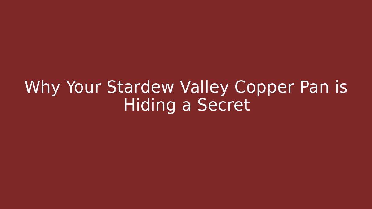 Why Your Stardew Valley Copper Pan is Hiding a Secret