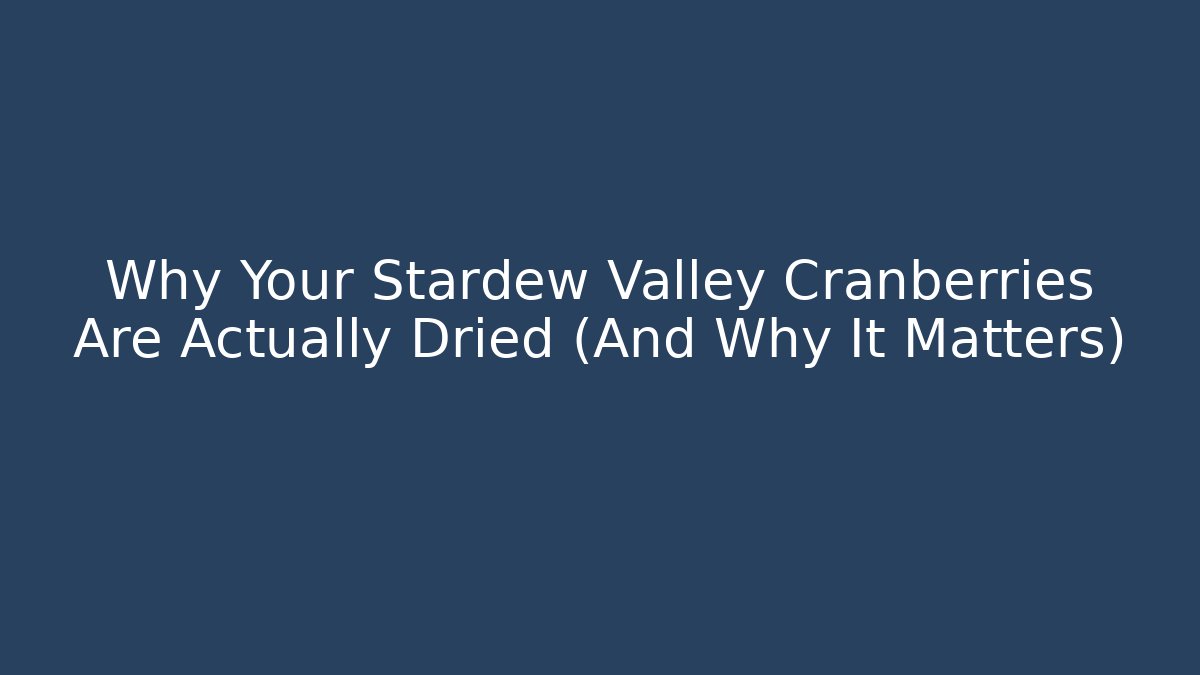 Why Your Stardew Valley Cranberries Are Actually Dried (And Why It Matters)