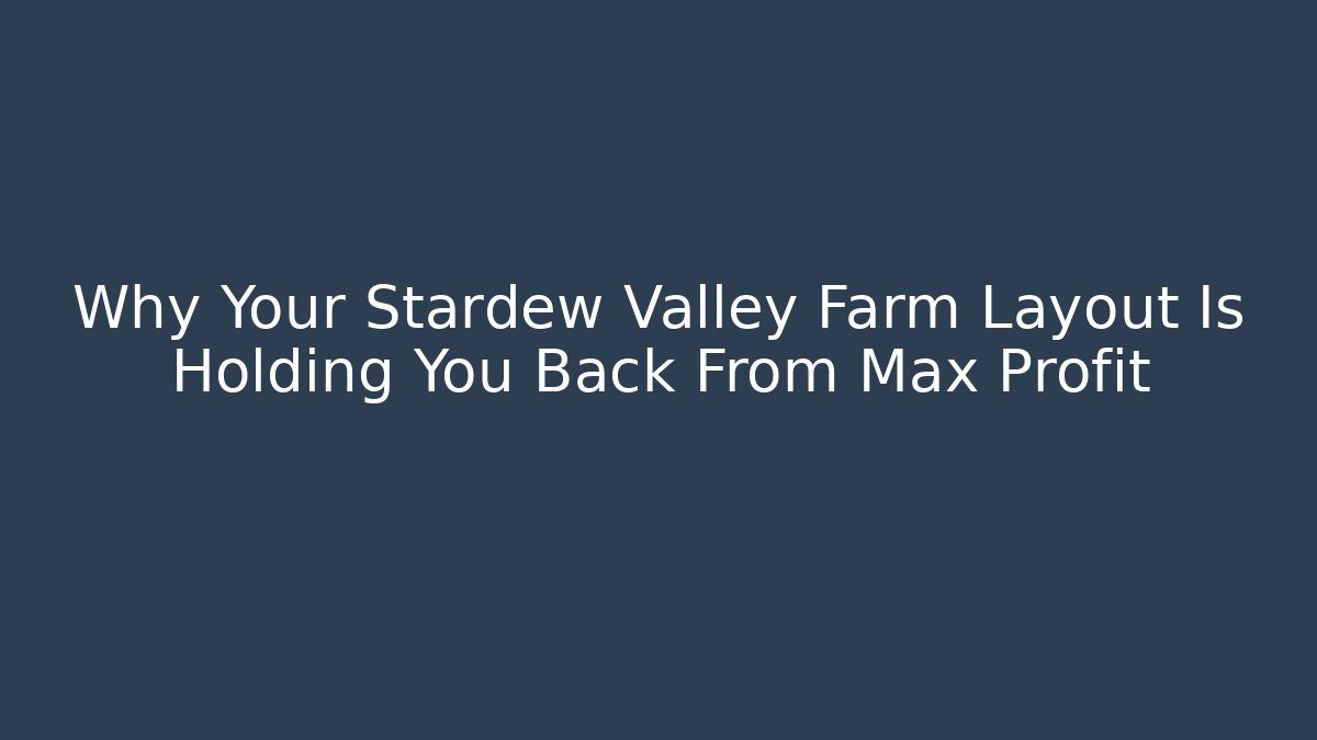 Why Your Stardew Valley Farm Layout Is Holding You Back From Max Profit