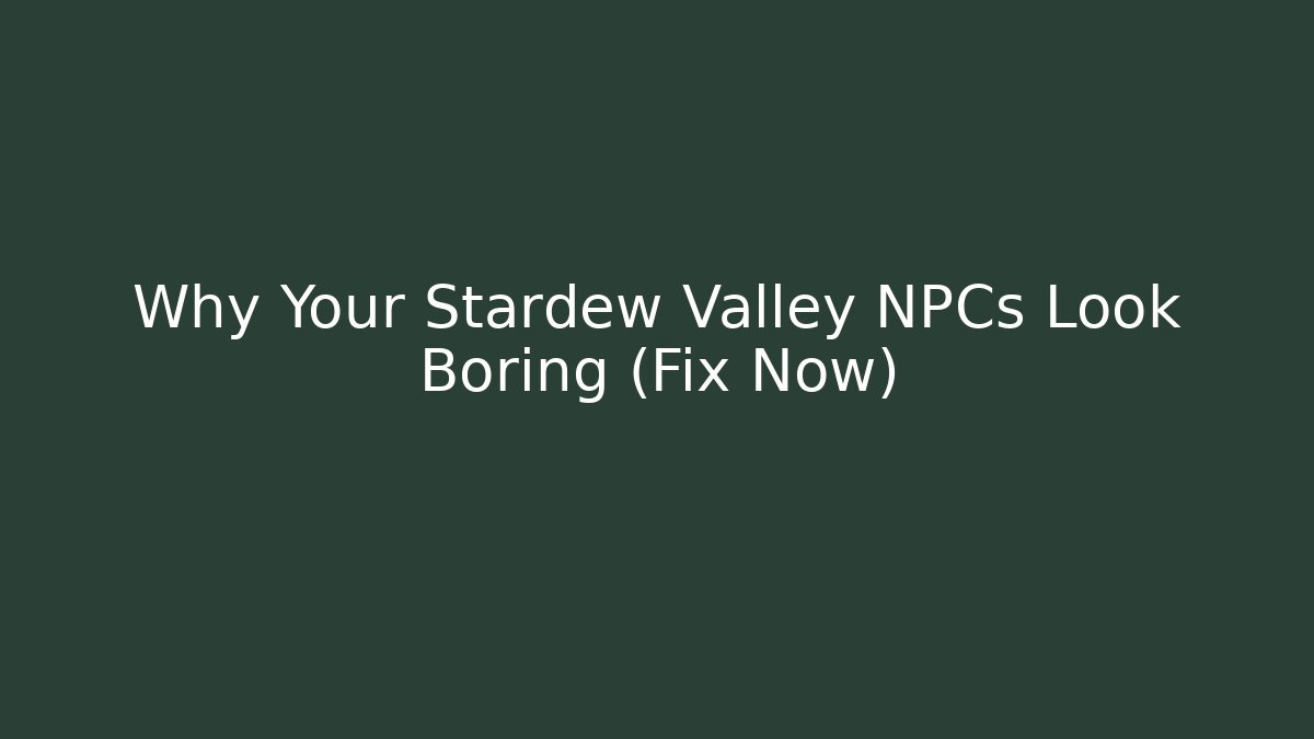 Why Your Stardew Valley NPCs Look Boring (Fix Now)